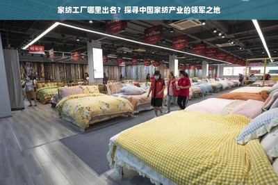 家纺工厂哪里出名?探寻中国家纺产业的领军之地